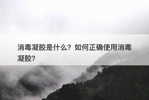 消毒凝胶是什么？如何正确使用消毒凝胶？
