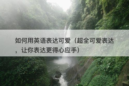 如何用英语表达可爱（超全可爱表达，让你表达更得心应手）