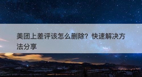 美团上差评该怎么删除？快速解决方法分享