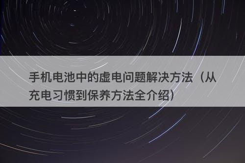 手机电池中的虚电问题解决方法（从充电习惯到保养方法全介绍）