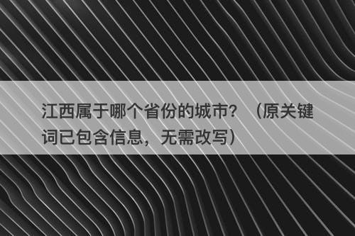 江西属于哪个省份的城市？（原关键词已包含信息，无需改写）
