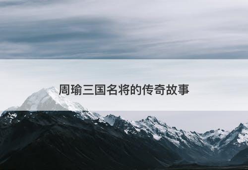 周瑜三国名将的传奇故事