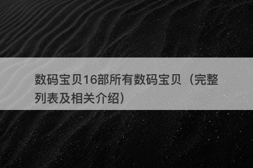 数码宝贝16部所有数码宝贝（完整列表及相关介绍）
