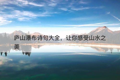 庐山瀑布诗句大全，让你感受山水之美