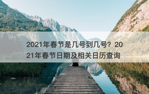 2021年春节是几号到几号？2021年春节日期及相关日历查询