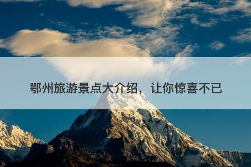 鄂州旅游景点大介绍，让你惊喜不已