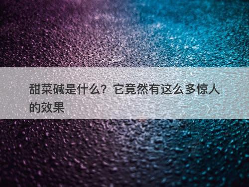 甜菜碱是什么？它竟然有这么多惊人的效果