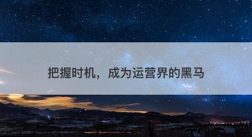 把握时机，成为运营界的黑马