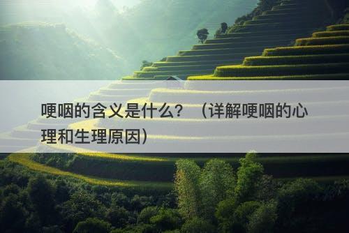 哽咽的含义是什么？（详解哽咽的心理和生理原因）