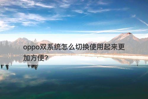 oppo双系统怎么切换使用起来更加方便？