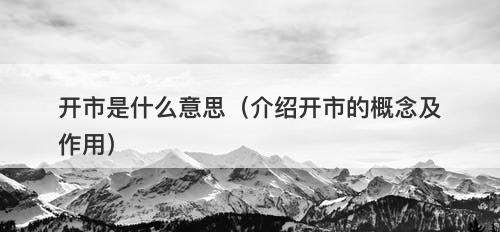 开市是什么意思（介绍开市的概念及作用）