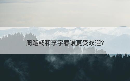 周笔畅和李宇春谁更受欢迎？