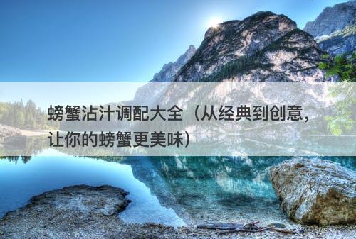 螃蟹沾汁调配大全（从经典到创意，让你的螃蟹更美味）