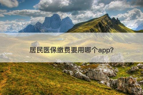 居民医保缴费要用哪个app？