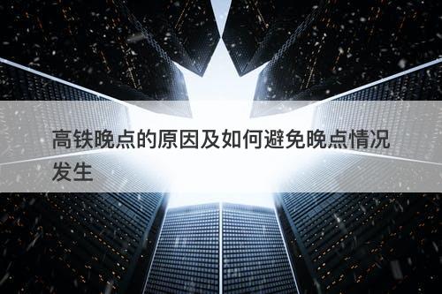 高铁晚点的原因及如何避免晚点情况发生