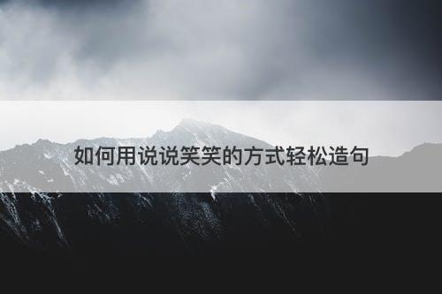 如何用说说笑笑的方式轻松造句