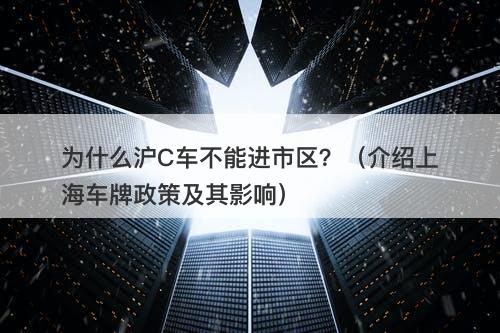 为什么沪C车不能进市区？（介绍上海车牌政策及其影响）