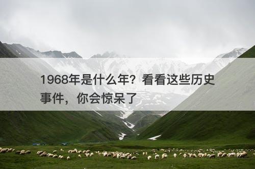 1968年是什么年？看看这些历史事件，你会惊呆了