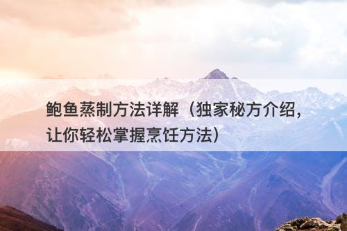鲍鱼蒸制方法详解（独家秘方介绍，让你轻松掌握烹饪方法）