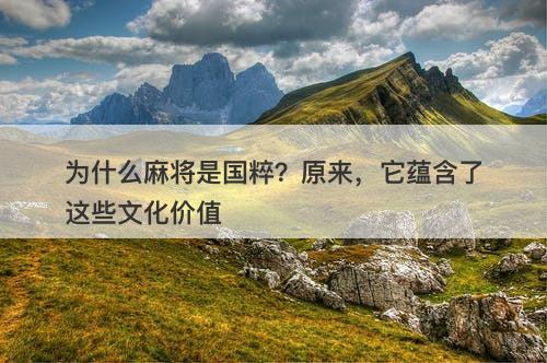 为什么麻将是国粹？原来，它蕴含了这些文化价值