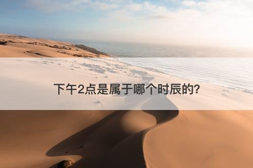 下午2点是属于哪个时辰的？