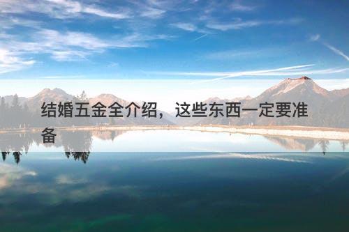结婚五金全介绍，这些东西一定要准备