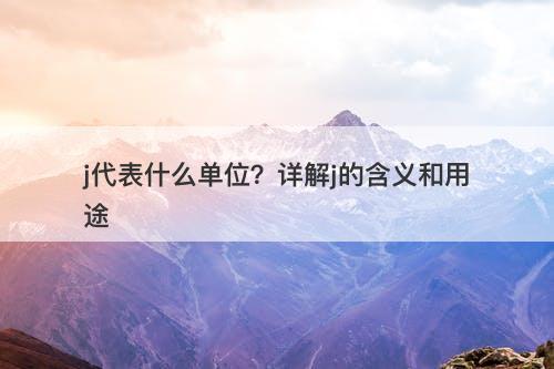 j代表什么单位？详解j的含义和用途-图1