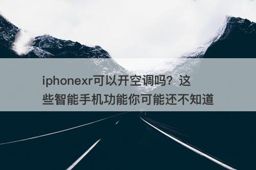 iphonexr可以开空调吗？这些智能手机功能你可能还不知道