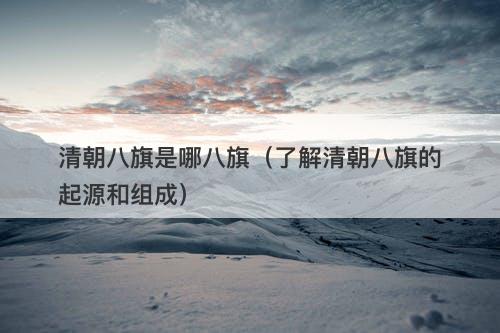 清朝八旗是哪八旗（了解清朝八旗的起源和组成）-图1