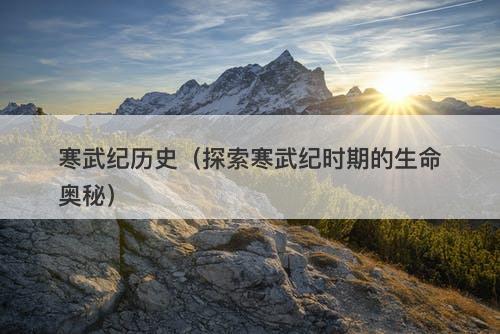 寒武纪历史（探索寒武纪时期的生命奥秘）