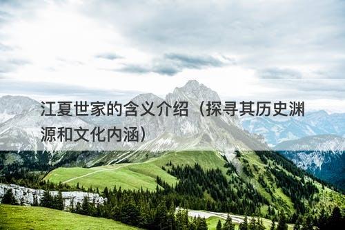 江夏世家的含义介绍（探寻其历史渊源和文化内涵）
