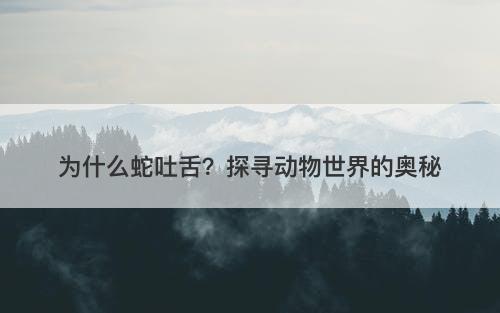 为什么蛇吐舌？探寻动物世界的奥秘-图1