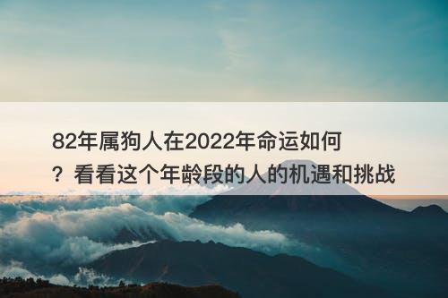 82年属狗人在2022年命运如何？看看这个年龄段的人的机遇和挑战
