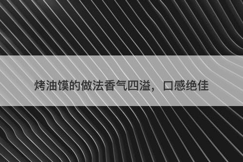 烤油馍的做法香气四溢，口感绝佳