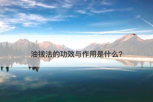 油拔法的功效与作用是什么？