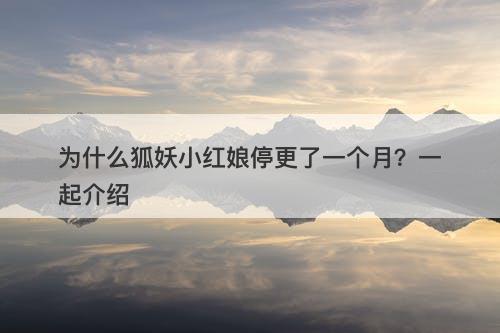 为什么狐妖小红娘停更了一个月？一起介绍