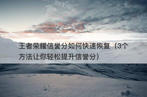 王者荣耀信誉分如何快速恢复（3个方法让你轻松提升信誉分）