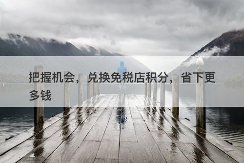 把握机会，兑换免税店积分，省下更多钱