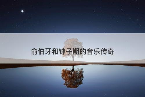 俞伯牙和钟子期的音乐传奇