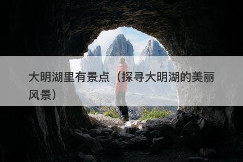 大明湖里有景点（探寻大明湖的美丽风景）