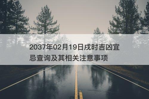 2037年02月19日戌时吉凶宜忌查询及其相关注意事项