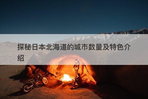 探秘日本北海道的城市数量及特色介绍