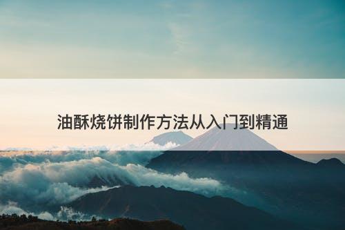 油酥烧饼制作方法从入门到精通