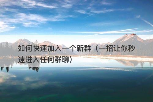 如何快速加入一个新群（一招让你秒速进入任何群聊）