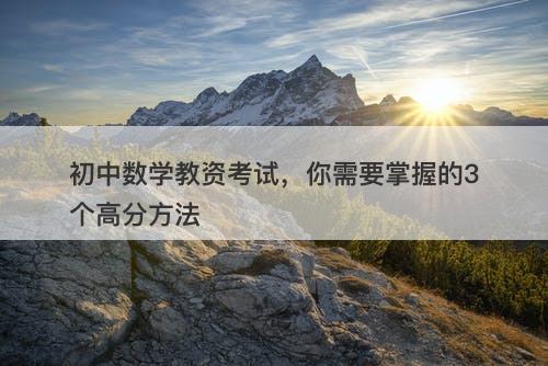 初中数学教资考试，你需要掌握的3个高分方法