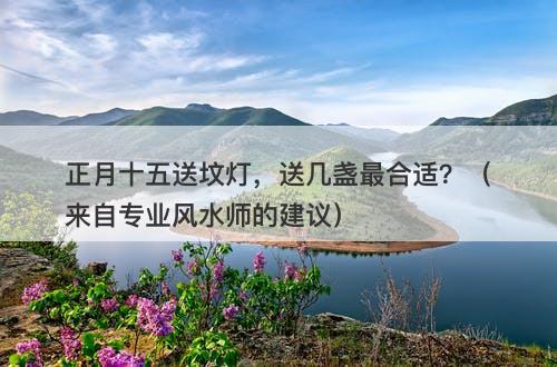 正月十五送坟灯，送几盏最合适？（来自专业风水师的建议）