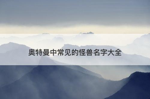 奥特曼中常见的怪兽名字大全