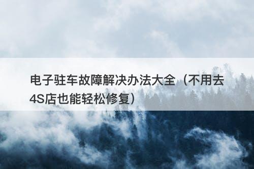 电子驻车故障解决办法大全（不用去4S店也能轻松修复）