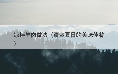 凉拌羊肉做法（清爽夏日的美味佳肴）
