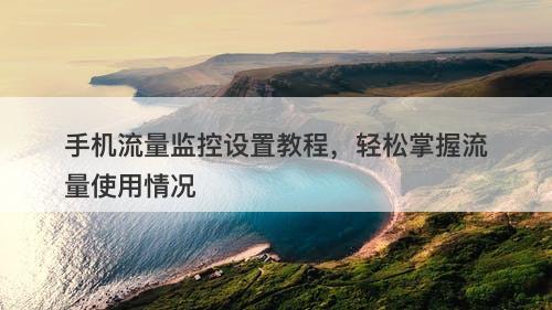 手机流量监控设置教程，轻松掌握流量使用情况